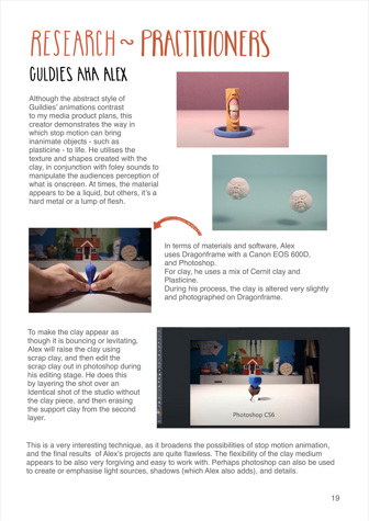 This folio page shows Tia McNeill’s research into stop motion approaches. It documents and evaluates the ways in which clay and plasticine can be manipulated in stop motion to animate objects.